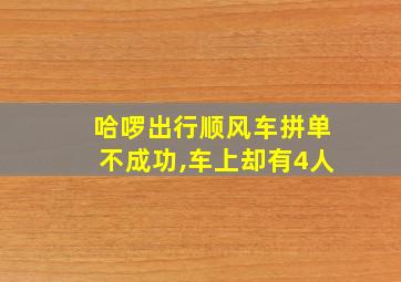 哈啰出行顺风车拼单不成功,车上却有4人