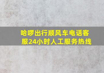 哈啰出行顺风车电话客服24小时人工服务热线