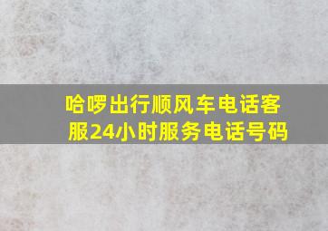 哈啰出行顺风车电话客服24小时服务电话号码