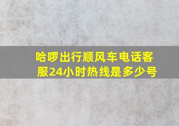 哈啰出行顺风车电话客服24小时热线是多少号