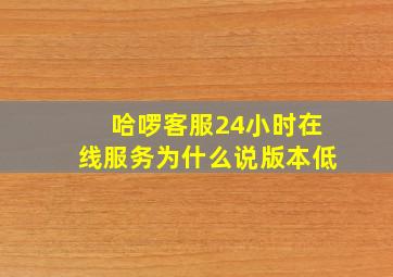 哈啰客服24小时在线服务为什么说版本低