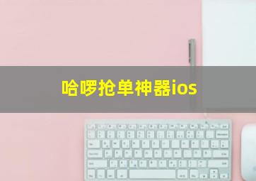 哈啰抢单神器ios