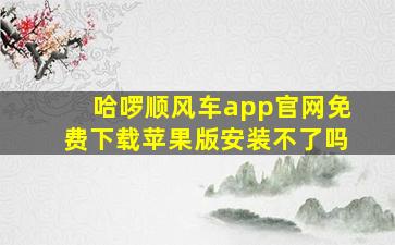 哈啰顺风车app官网免费下载苹果版安装不了吗