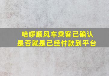 哈啰顺风车乘客已确认是否就是已经付款到平台