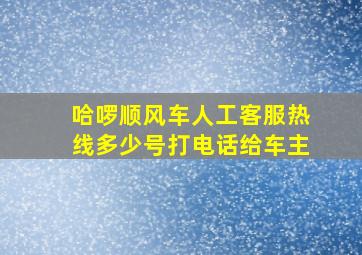 哈啰顺风车人工客服热线多少号打电话给车主