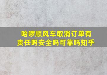 哈啰顺风车取消订单有责任吗安全吗可靠吗知乎