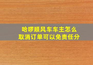 哈啰顺风车车主怎么取消订单可以免责任分