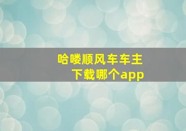 哈喽顺风车车主下载哪个app