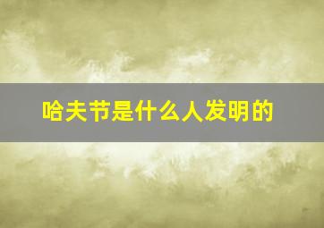 哈夫节是什么人发明的