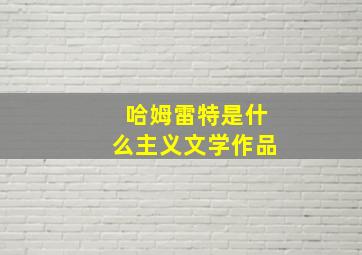 哈姆雷特是什么主义文学作品