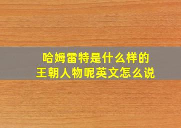 哈姆雷特是什么样的王朝人物呢英文怎么说