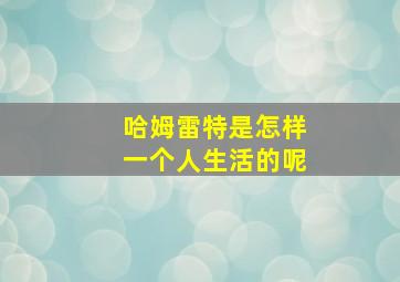 哈姆雷特是怎样一个人生活的呢