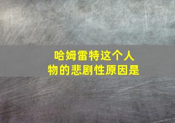 哈姆雷特这个人物的悲剧性原因是