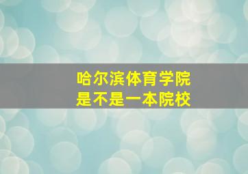 哈尔滨体育学院是不是一本院校