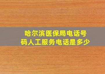 哈尔滨医保局电话号码人工服务电话是多少