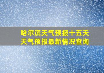 哈尔滨天气预报十五天天气预报最新情况查询