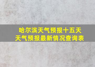 哈尔滨天气预报十五天天气预报最新情况查询表