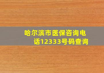 哈尔滨市医保咨询电话12333号码查询