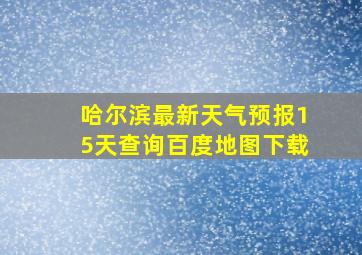 哈尔滨最新天气预报15天查询百度地图下载