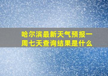 哈尔滨最新天气预报一周七天查询结果是什么