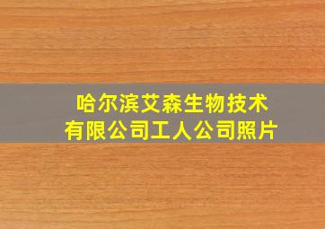 哈尔滨艾森生物技术有限公司工人公司照片