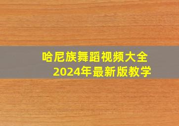 哈尼族舞蹈视频大全2024年最新版教学