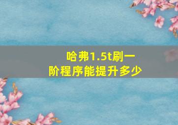 哈弗1.5t刷一阶程序能提升多少