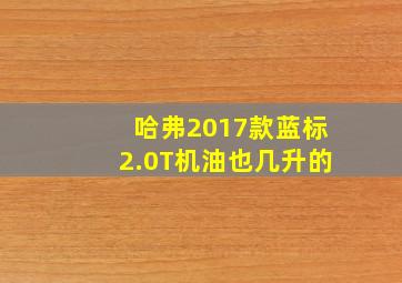 哈弗2017款蓝标2.0T机油也几升的