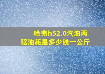 哈弗h52.0汽油两驱油耗是多少钱一公斤