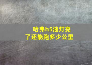 哈弗h5油灯亮了还能跑多少公里