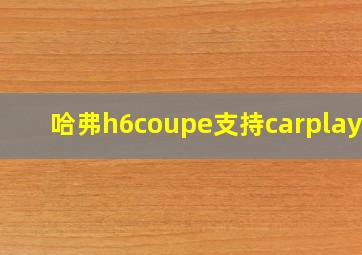 哈弗h6coupe支持carplay吗