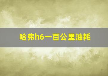 哈弗h6一百公里油耗