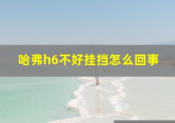 哈弗h6不好挂挡怎么回事