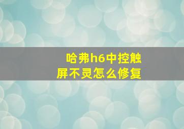 哈弗h6中控触屏不灵怎么修复