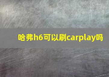 哈弗h6可以刷carplay吗