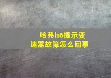 哈弗h6提示变速器故障怎么回事