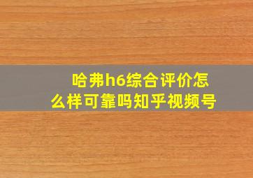 哈弗h6综合评价怎么样可靠吗知乎视频号