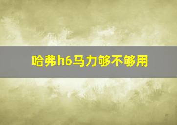 哈弗h6马力够不够用