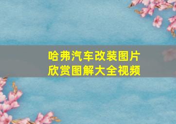 哈弗汽车改装图片欣赏图解大全视频