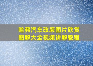 哈弗汽车改装图片欣赏图解大全视频讲解教程