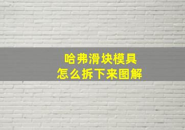 哈弗滑块模具怎么拆下来图解