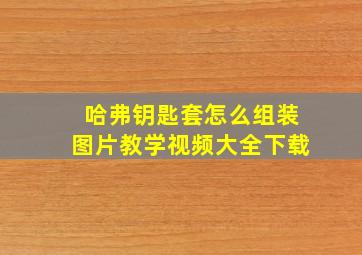 哈弗钥匙套怎么组装图片教学视频大全下载