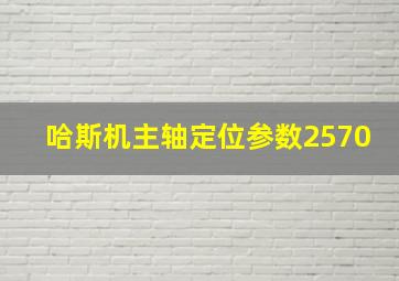 哈斯机主轴定位参数2570