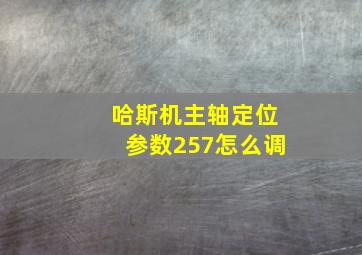 哈斯机主轴定位参数257怎么调