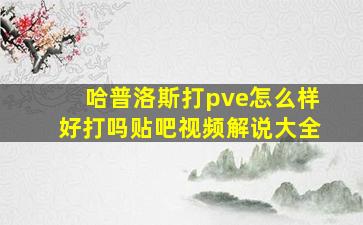 哈普洛斯打pve怎么样好打吗贴吧视频解说大全