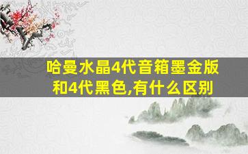 哈曼水晶4代音箱墨金版和4代黑色,有什么区别