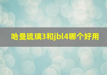 哈曼琉璃3和jbl4哪个好用