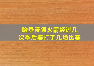 哈登带领火箭经过几次季后赛打了几场比赛