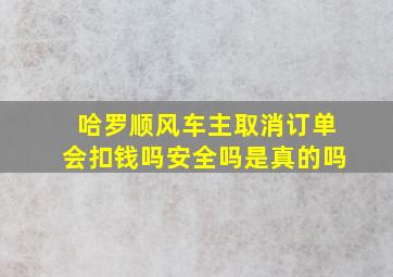 哈罗顺风车主取消订单会扣钱吗安全吗是真的吗