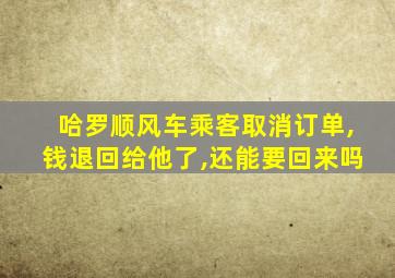 哈罗顺风车乘客取消订单,钱退回给他了,还能要回来吗